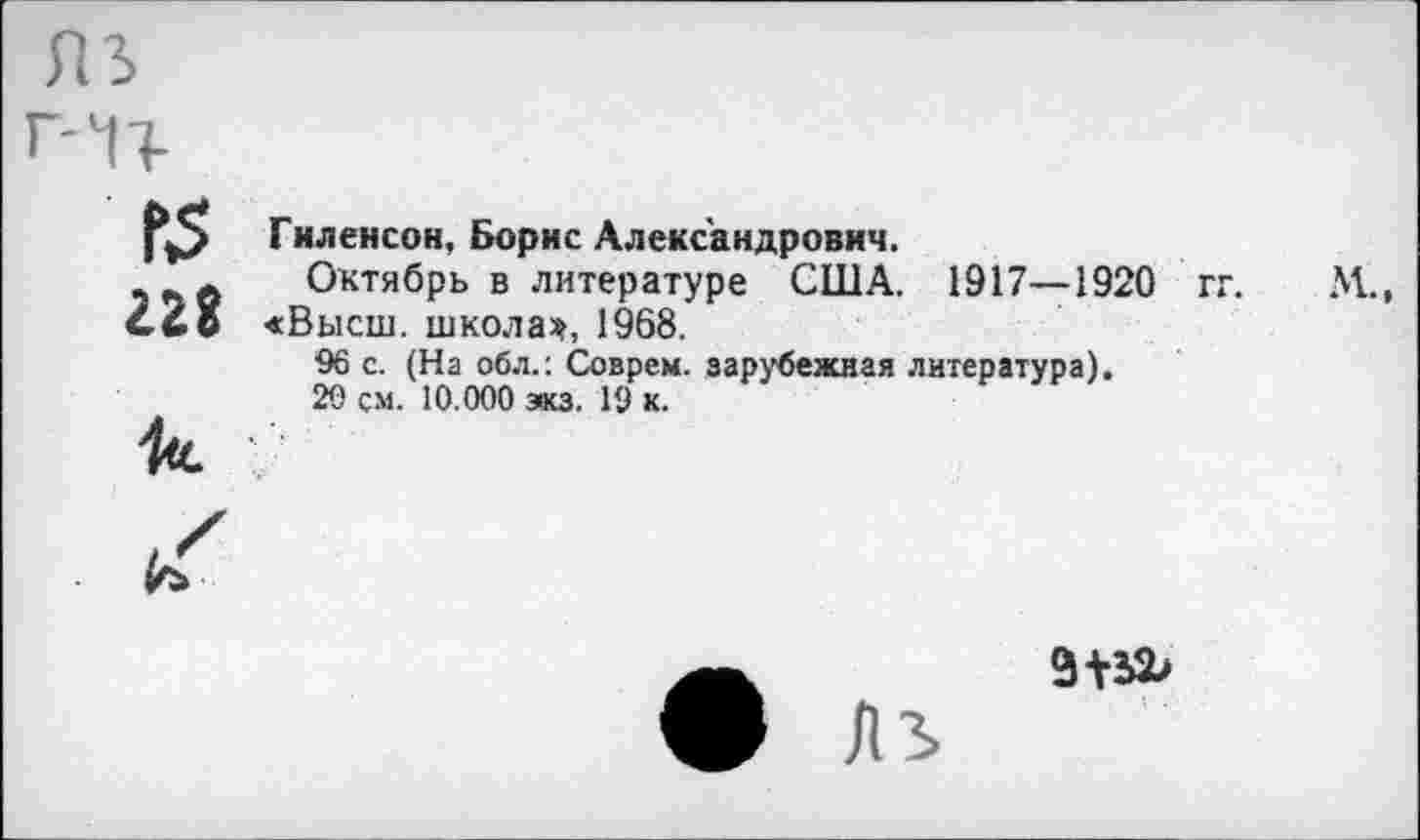 ﻿228
■к.
Гиленсон, Борис Александрович.
Октябрь в литературе США. 1917—1920 «Высш, школам, 1968.
96 с. (На обл.: Соврем, зарубежная литература).
20 см. 10.000 зкз. 19 к.
